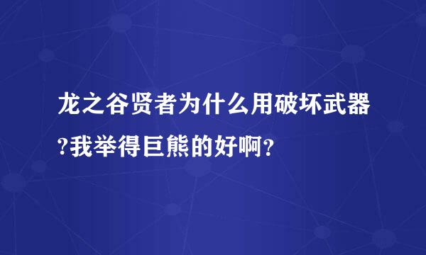 龙之谷贤者为什么用破坏武器?我举得巨熊的好啊？