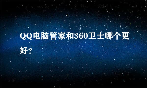 QQ电脑管家和360卫士哪个更好？