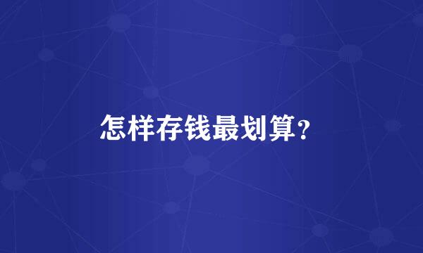 怎样存钱最划算？