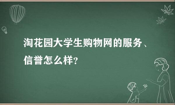 淘花园大学生购物网的服务、信誉怎么样？