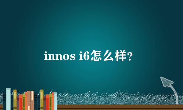 innos i6怎么样？