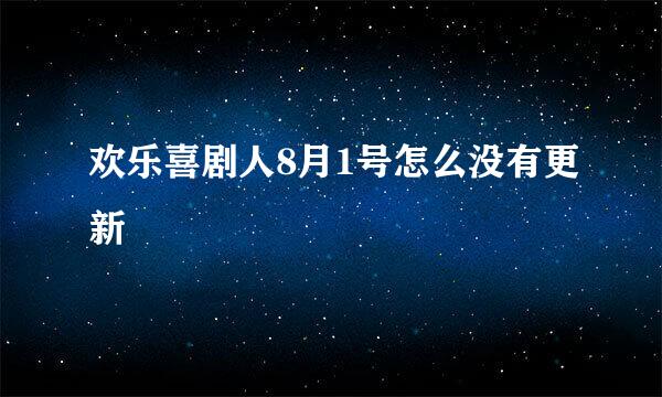 欢乐喜剧人8月1号怎么没有更新