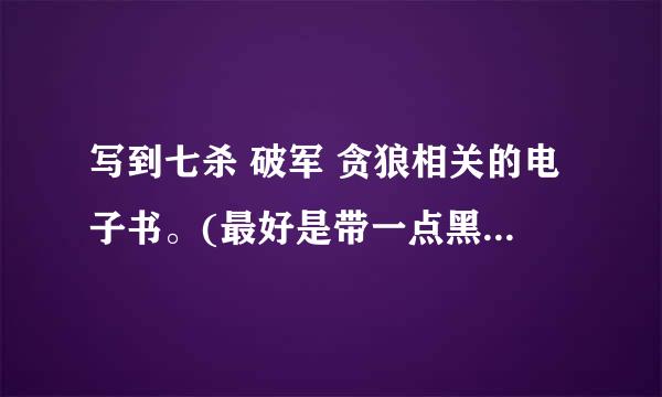 写到七杀 破军 贪狼相关的电子书。(最好是带一点黑道味道）