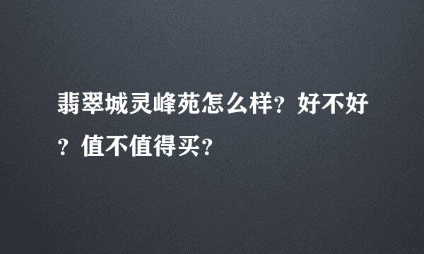 翡翠城灵峰苑怎么样？好不好？值不值得买？