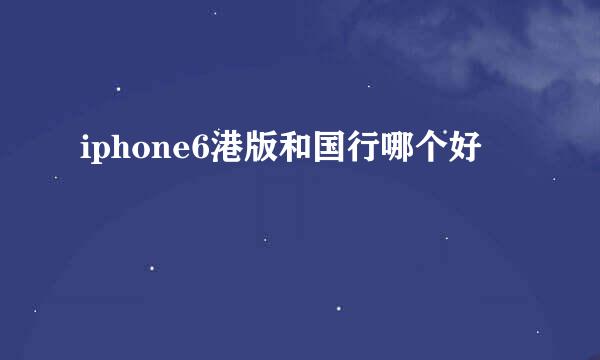 iphone6港版和国行哪个好