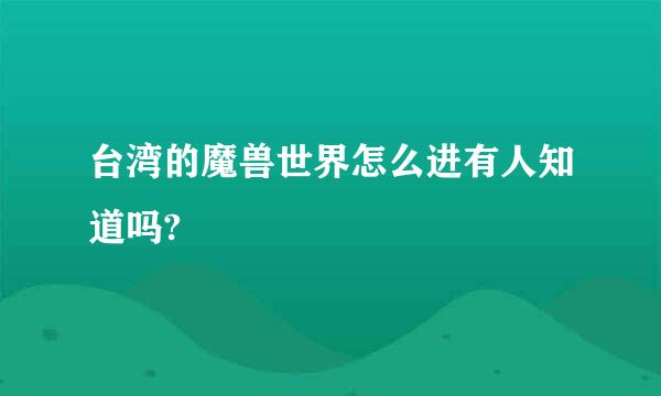 台湾的魔兽世界怎么进有人知道吗?