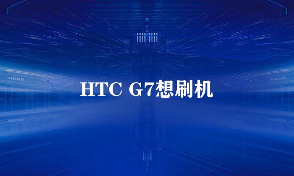 HTC G7想刷机