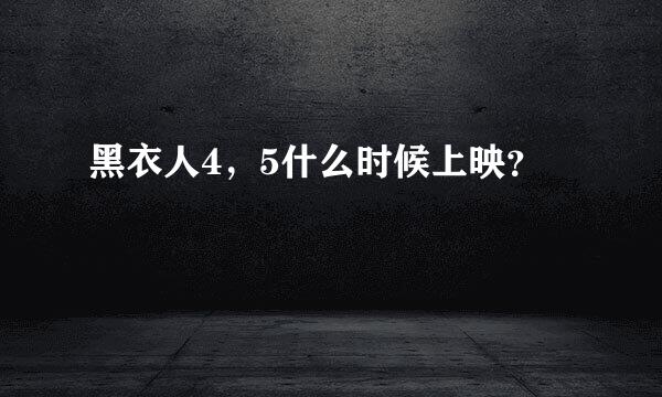 黑衣人4，5什么时候上映？