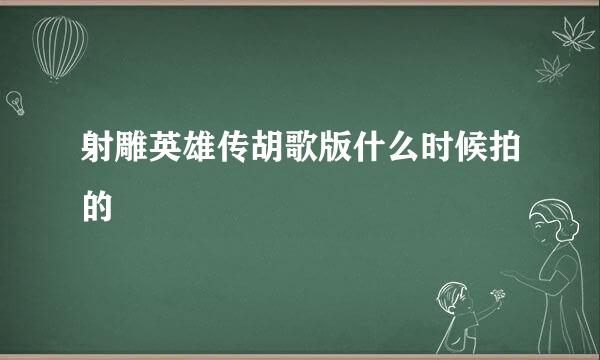 射雕英雄传胡歌版什么时候拍的