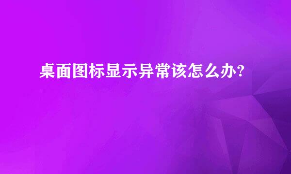 桌面图标显示异常该怎么办?