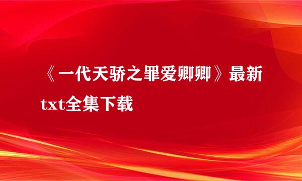 《一代天骄之罪爱卿卿》最新txt全集下载