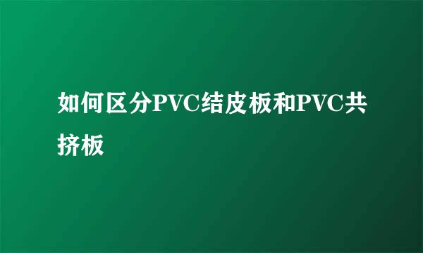 如何区分PVC结皮板和PVC共挤板