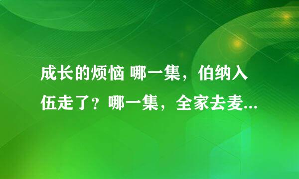 成长的烦恼 哪一集，伯纳入伍走了？哪一集，全家去麦克的水床？谢谢！