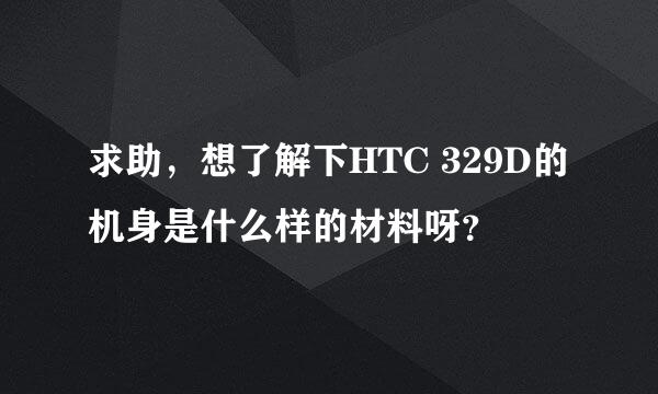 求助，想了解下HTC 329D的机身是什么样的材料呀？