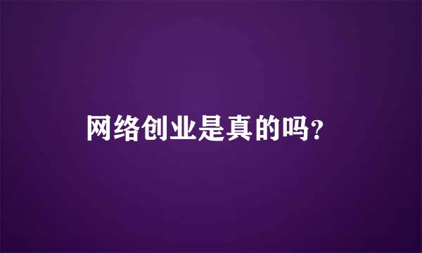 网络创业是真的吗？