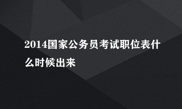 2014国家公务员考试职位表什么时候出来