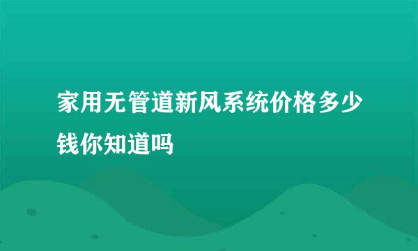 家用无管道新风系统价格多少钱你知道吗