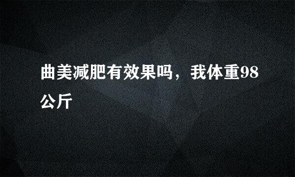 曲美减肥有效果吗，我体重98公斤