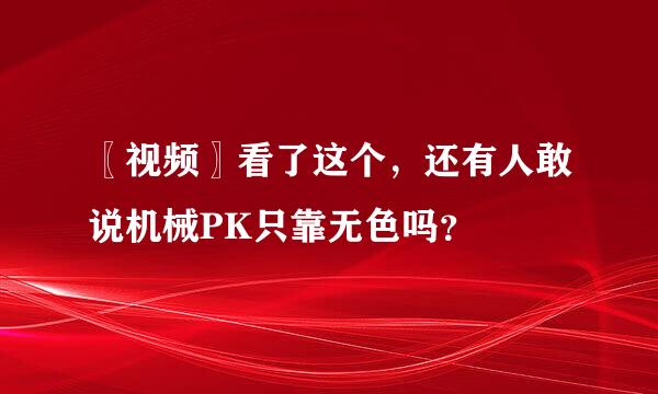 〖视频〗看了这个，还有人敢说机械PK只靠无色吗？