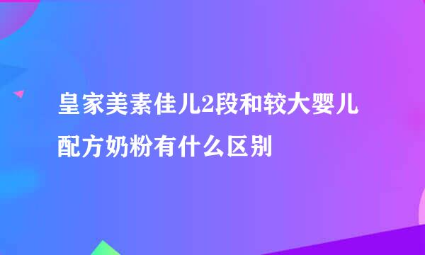 皇家美素佳儿2段和较大婴儿配方奶粉有什么区别