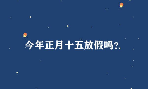 今年正月十五放假吗？