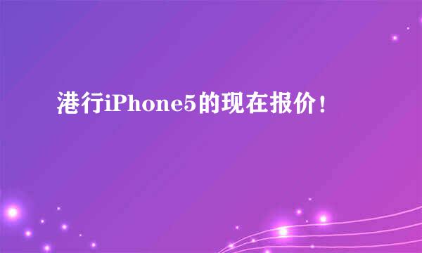 港行iPhone5的现在报价！