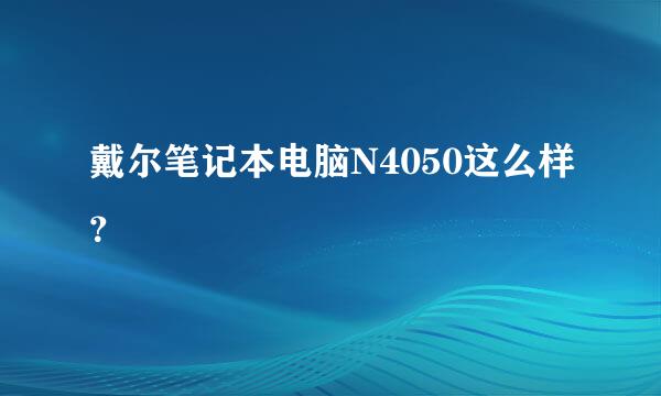 戴尔笔记本电脑N4050这么样？