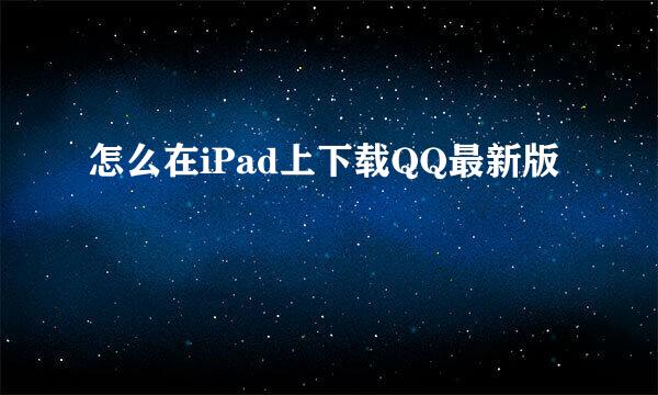 怎么在iPad上下载QQ最新版