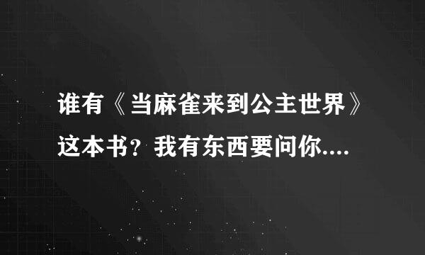 谁有《当麻雀来到公主世界》这本书？我有东西要问你...请帮帮忙！