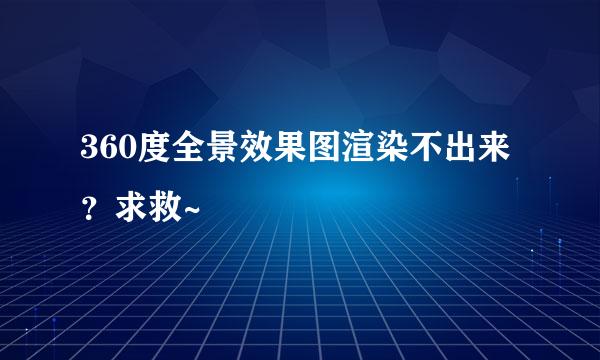 360度全景效果图渲染不出来？求救~