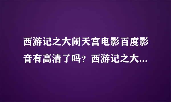 西游记之大闹天宫电影百度影音有高清了吗？西游记之大闹天宫电影下载地址哪里可以看？