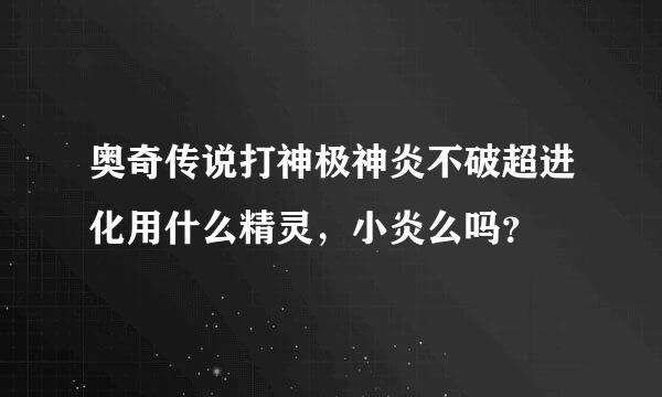 奥奇传说打神极神炎不破超进化用什么精灵，小炎么吗？