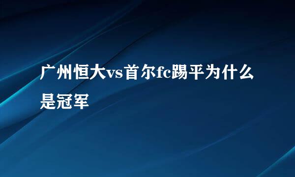 广州恒大vs首尔fc踢平为什么是冠军