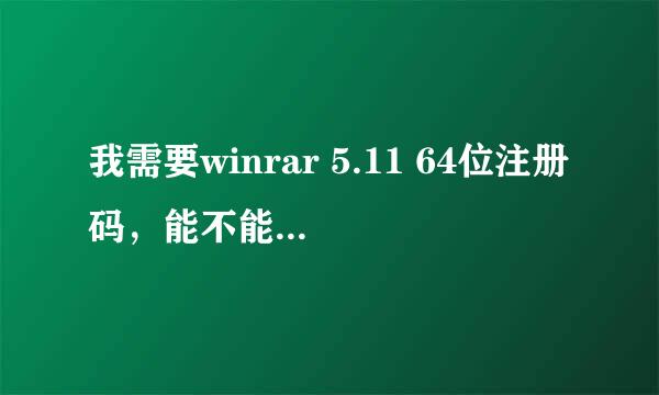 我需要winrar 5.11 64位注册码，能不能发给我，多谢！