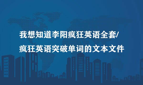 我想知道李阳疯狂英语全套/疯狂英语突破单词的文本文件