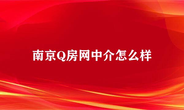 南京Q房网中介怎么样