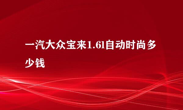 一汽大众宝来1.6l自动时尚多少钱