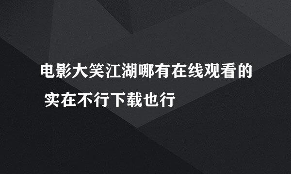 电影大笑江湖哪有在线观看的 实在不行下载也行