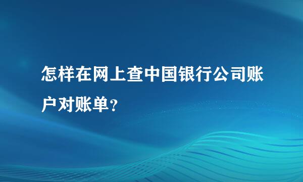 怎样在网上查中国银行公司账户对账单？