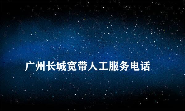 
广州长城宽带人工服务电话
