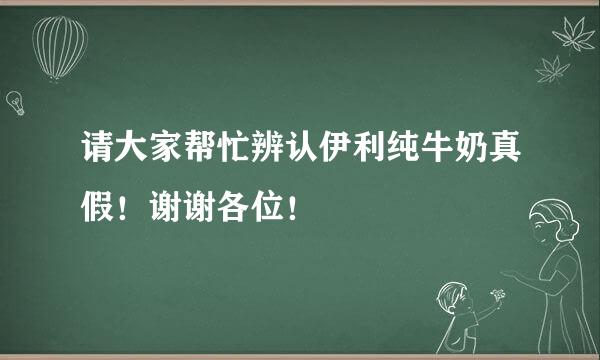 请大家帮忙辨认伊利纯牛奶真假！谢谢各位！