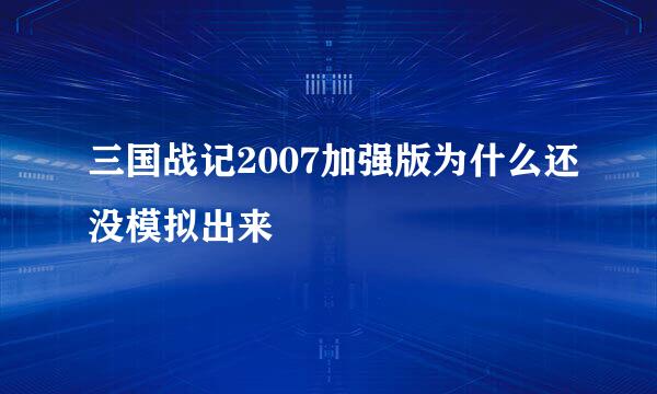 三国战记2007加强版为什么还没模拟出来