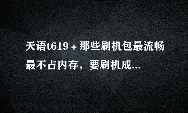 天语t619＋那些刷机包最流畅最不占内存，要刷机成功记率最大的