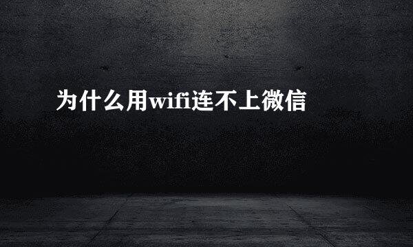 为什么用wifi连不上微信