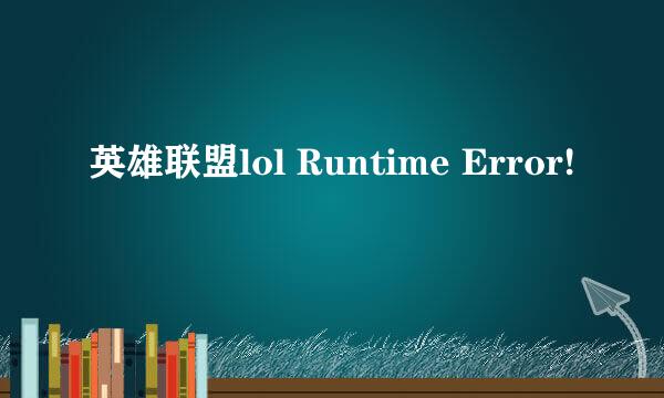 英雄联盟lol Runtime Error!