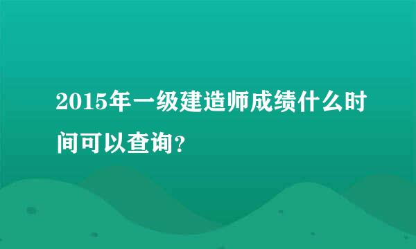 2015年一级建造师成绩什么时间可以查询？