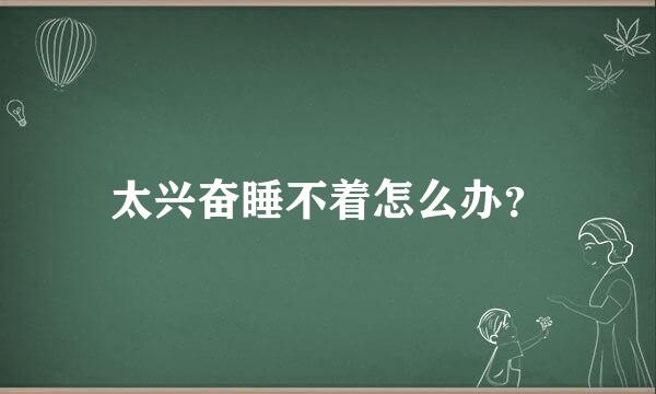 太兴奋睡不着怎么办？