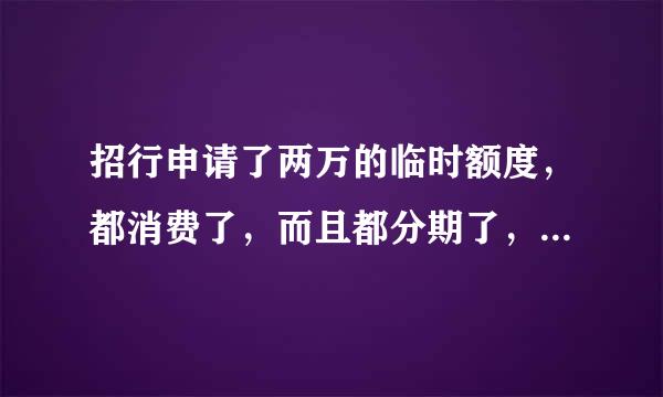 招行申请了两万的临时额度，都消费了，而且都分期了，如果临时额度过期了，我要一次性还两万，还是分期还