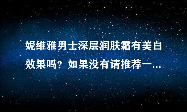 妮维雅男士深层润肤霜有美白效果吗？如果没有请推荐一款、男士的