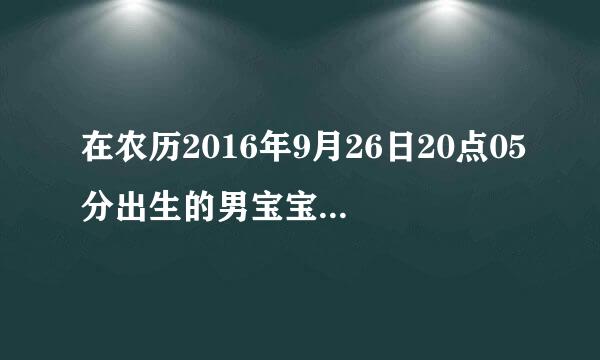 在农历2016年9月26日20点05分出生的男宝宝生辰八字是什么,其中五行缺什么?